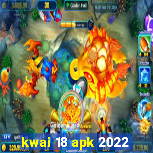 kwai 18 apk 2022